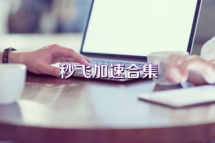 秒飞加速合集