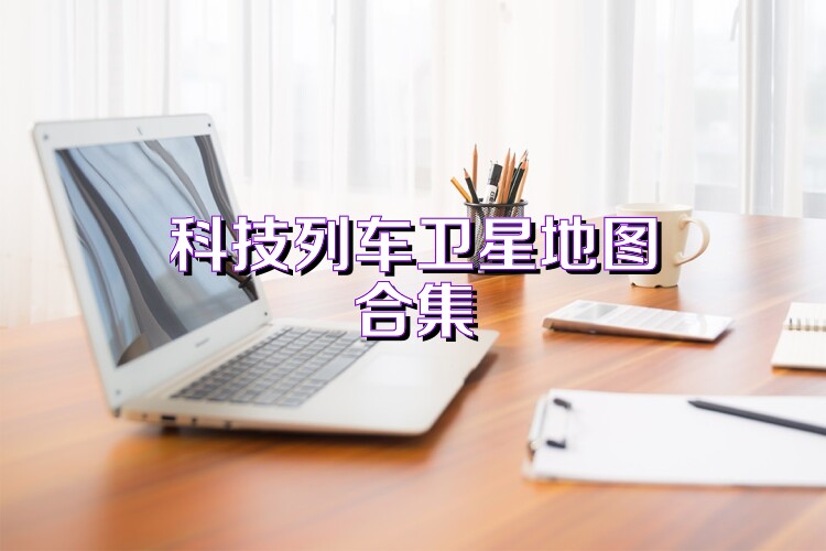 科技列车卫星地图合集
