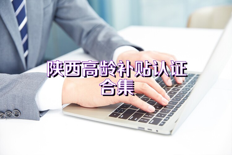 陕西高龄补贴认证合集