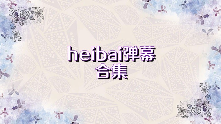 heibai弹幕合集