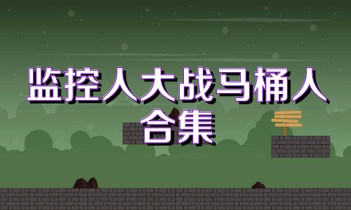 监控人大战马桶人合集