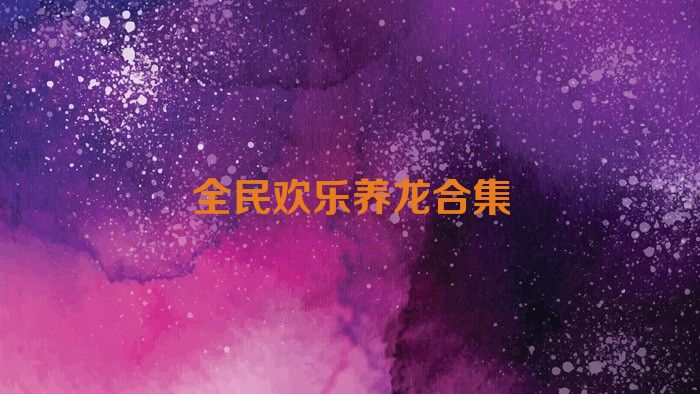 全民欢乐养龙合集