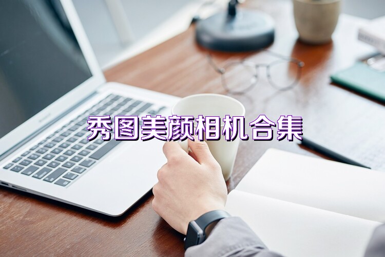 秀图美颜相机合集