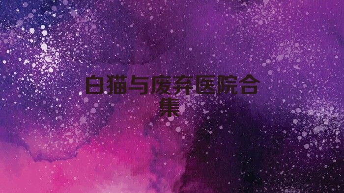 白猫与废弃医院合集