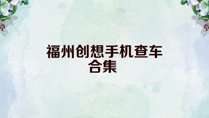 福州创想手机查车合集