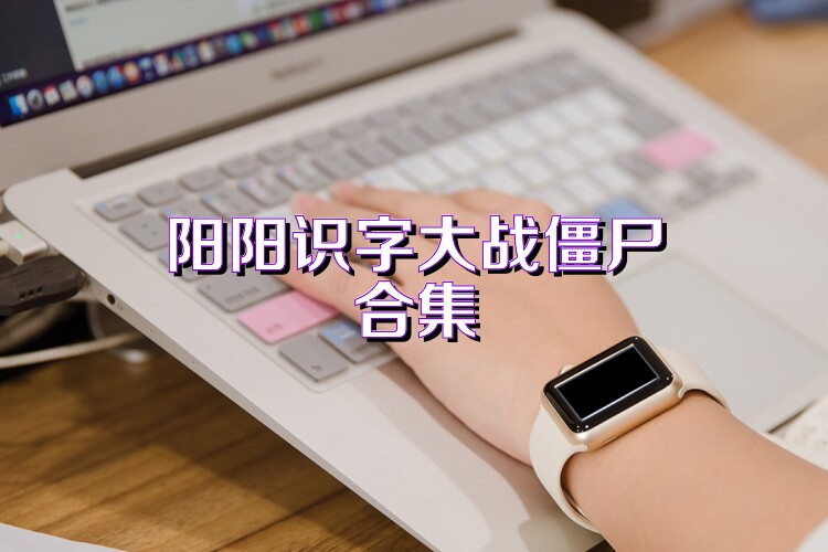 阳阳识字大战僵尸合集