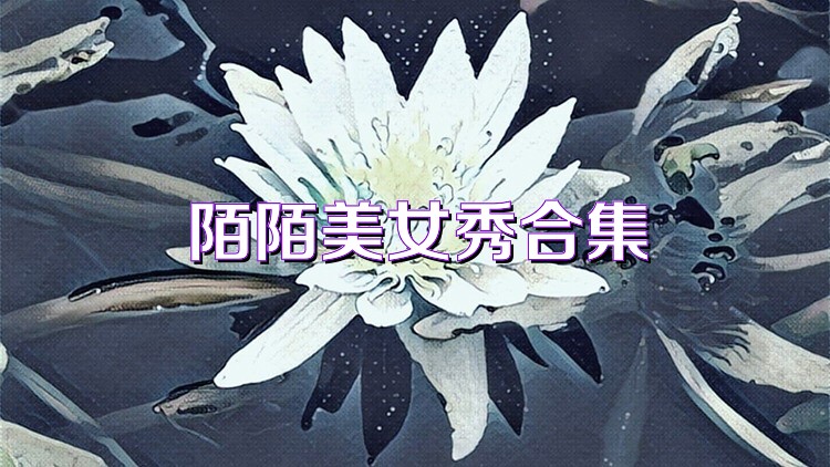 陌陌美女秀合集