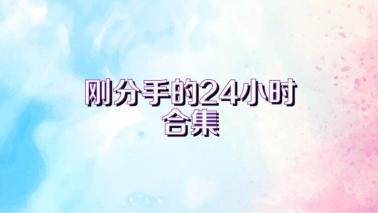 刚分手的24小时合集