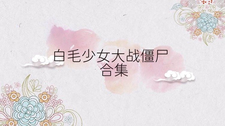 白毛少女大战僵尸合集
