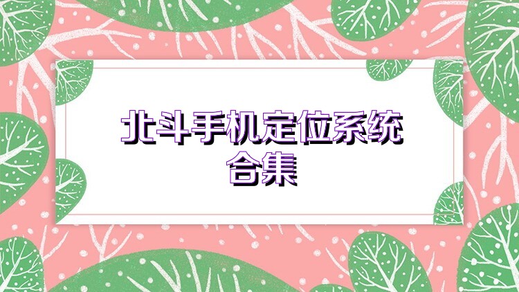 北斗手机定位系统合集