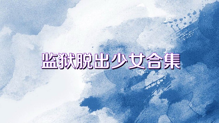 监狱脱出少女合集