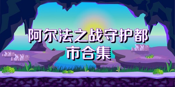 阿尔法之战守护都市合集