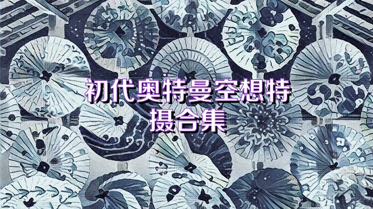 初代奥特曼空想特摄合集