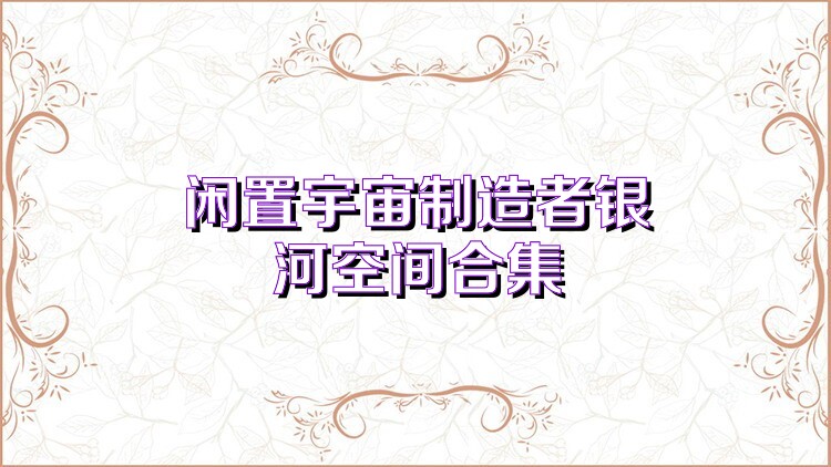 闲置宇宙制造者银河空间合集
