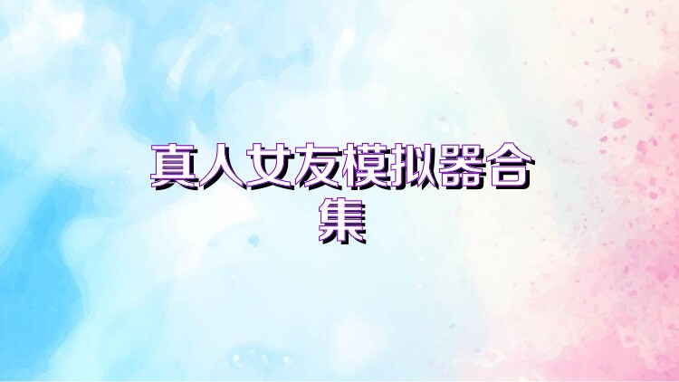真人女友模拟器合集