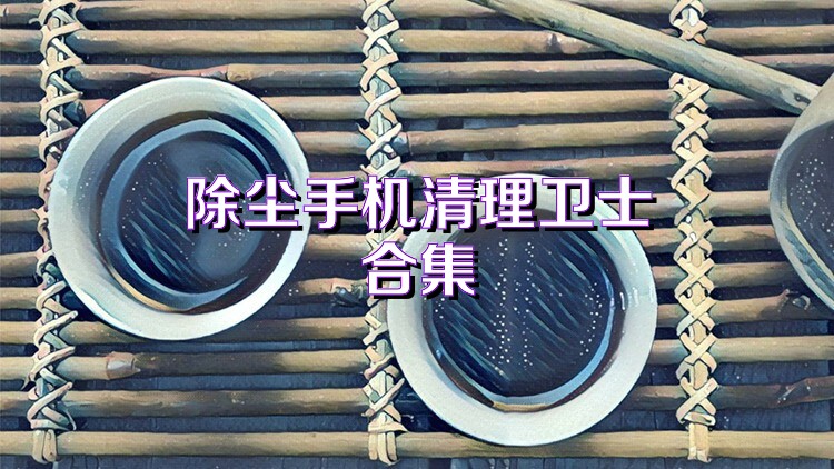 除尘手机清理卫士合集