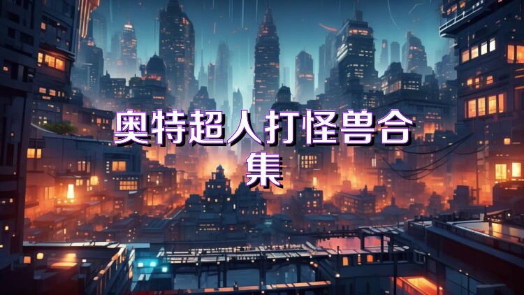 奥特超人打怪兽合集