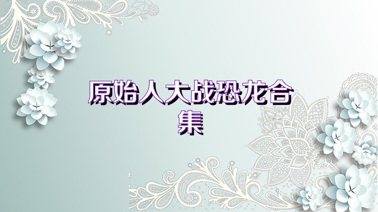 原始人大战恐龙合集