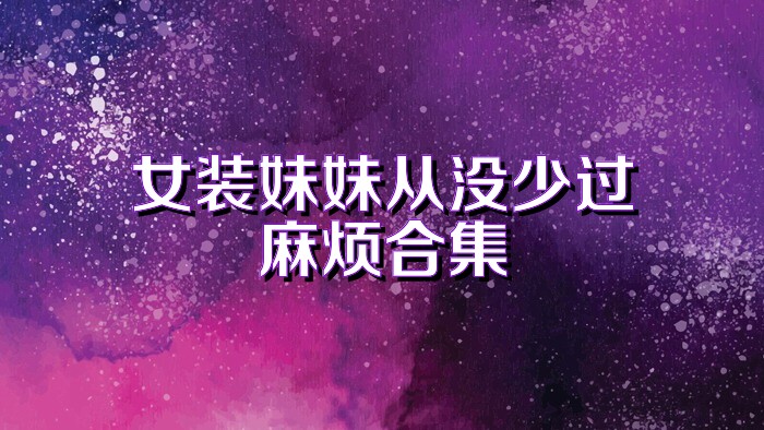 女装妹妹从没少过麻烦合集